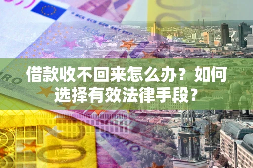 武汉借款收不回来怎么办？如何选择有效法律手段？