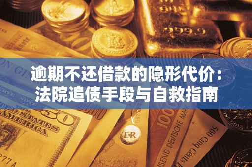 武汉逾期不还借款的隐形代价：法院追债手段与自救指南