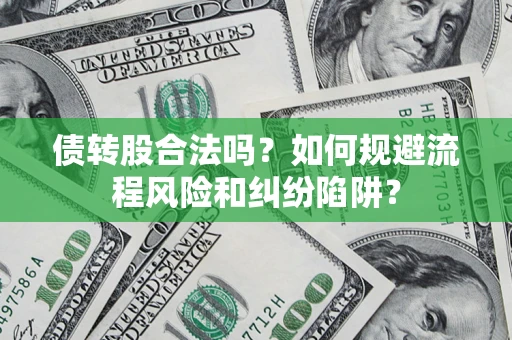 武汉债转股合法吗？如何规避流程风险和纠纷陷阱？