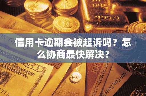 武汉信用卡逾期会被起诉吗？怎么协商最快解决？