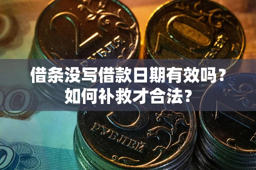 武汉借条没写借款日期有效吗？如何补救才合法？