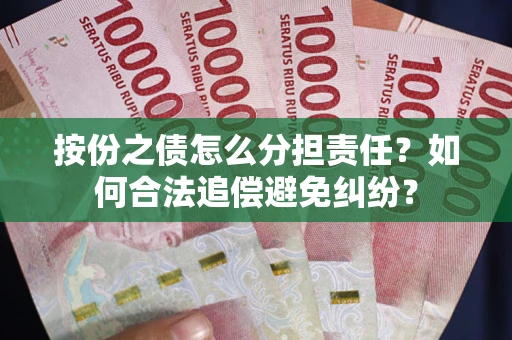 武汉按份之债怎么分担责任？如何合法追偿避免纠纷？