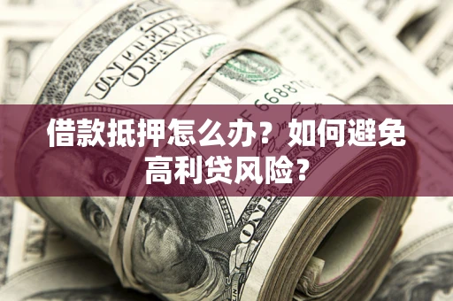 武汉借款抵押怎么办？如何避免高利贷风险？