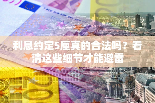 武汉利息约定5厘真的合法吗？看清这些细节才能避雷