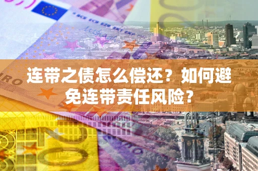 武汉连带之债怎么偿还？如何避免连带责任风险？