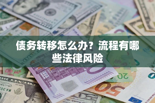 武汉债务转移怎么办？流程有哪些法律风险