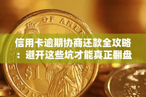 武汉信用卡逾期协商还款全攻略：避开这些坑才能真正翻盘