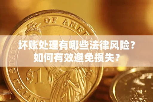 武汉坏账处理有哪些法律风险？如何有效避免损失？