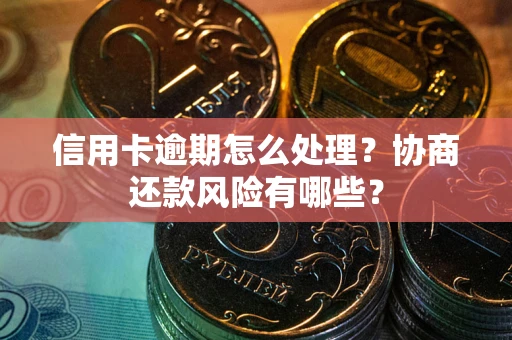 武汉信用卡逾期怎么处理？协商还款风险有哪些？